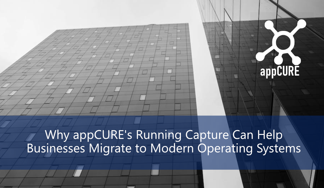 Why appCURE’s Running Capture Can Help Businesses Migrate to Modern Operating Systems