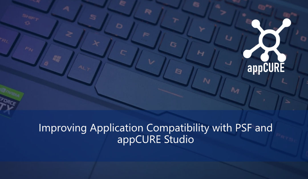 Improving Application Compatibility with PSF and appCURE Studio