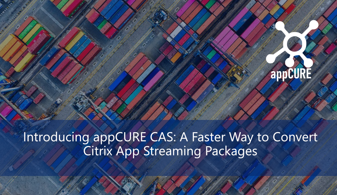 Introducing appCURE CAS: A Faster Way to Convert Citrix App Streaming Packages